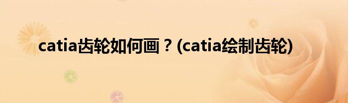 catia齒輪如何畫？(catia繪制齒輪)