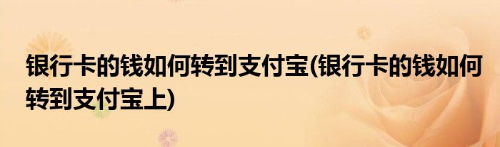 銀行卡的錢如何轉到支付寶(銀行卡的錢如何轉到支付寶上)