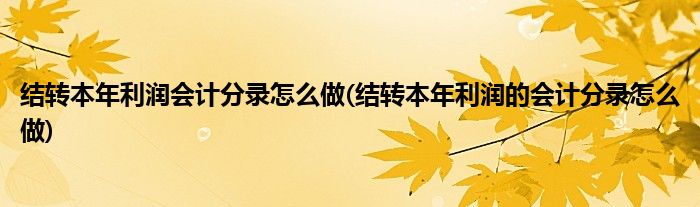 結轉本年利潤會計分錄怎么做(結轉本年利潤的會計分錄怎么做)