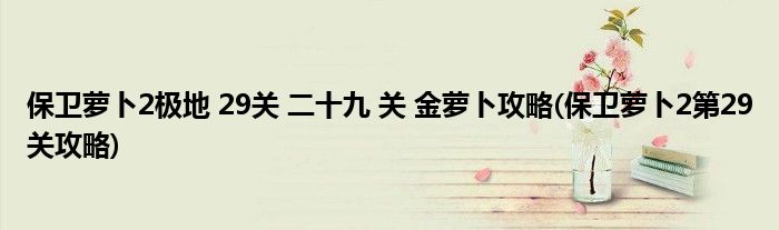 保衛(wèi)蘿卜2極地 29關 二十九 關 金蘿卜攻略(保衛(wèi)蘿卜2第29關攻略)