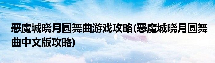 惡魔城曉月圓舞曲游戲攻略(惡魔城曉月圓舞曲中文版攻略)