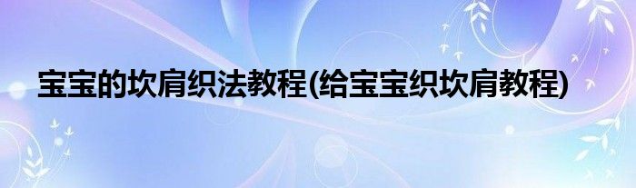 寶寶的坎肩織法教程(給寶寶織坎肩教程)