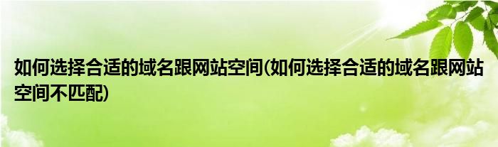 如何選擇合適的域名跟網(wǎng)站空間(如何選擇合適的域名跟網(wǎng)站空間不匹配)