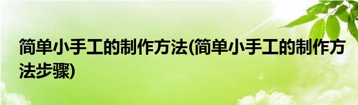 簡單小手工的制作方法(簡單小手工的制作方法步驟)