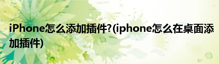 iPhone怎么添加插件?(iphone怎么在桌面添加插件)