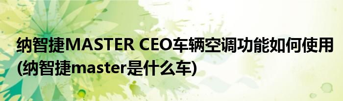 納智捷MASTER CEO車(chē)輛空調(diào)功能如何使用(納智捷master是什么車(chē))