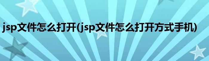 jsp文件怎么打開(kāi)(jsp文件怎么打開(kāi)方式手機(jī))