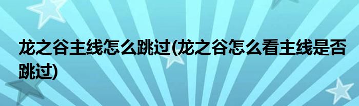 龍之谷主線怎么跳過(龍之谷怎么看主線是否跳過)