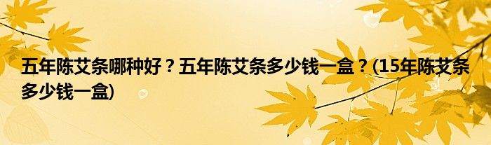 五年陳艾條哪種好？五年陳艾條多少錢一盒？(15年陳艾條多少錢一盒)