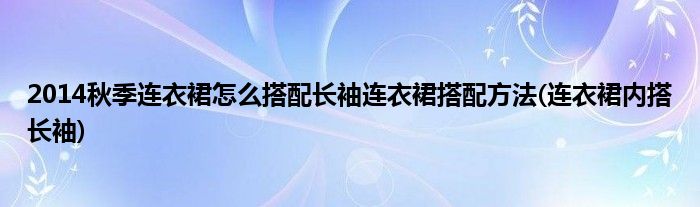 2014秋季連衣裙怎么搭配長袖連衣裙搭配方法(連衣裙內(nèi)搭長袖)