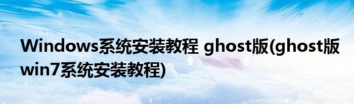 Windows系統(tǒng)安裝教程 ghost版(ghost版win7系統(tǒng)安裝教程)