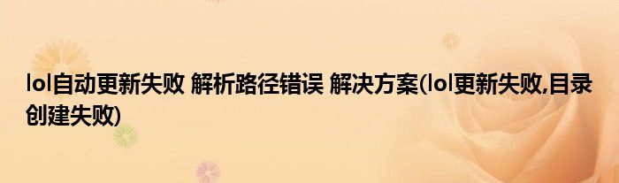 lol自動更新失敗 解析路徑錯誤 解決方案(lol更新失敗,目錄創(chuàng)建失敗)