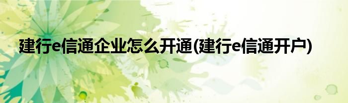 建行e信通企業(yè)怎么開(kāi)通(建行e信通開(kāi)戶(hù))