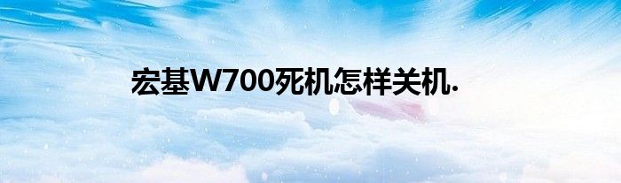 宏基W700死機怎樣關機.