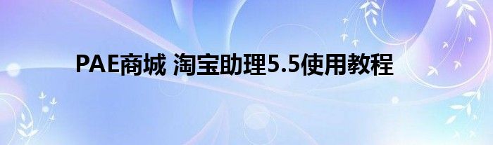 PAE商城 淘寶助理5.5使用教程