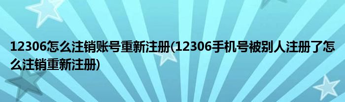 12306怎么注銷賬號重新注冊(12306手機號被別人注冊了怎么注銷重新注冊)