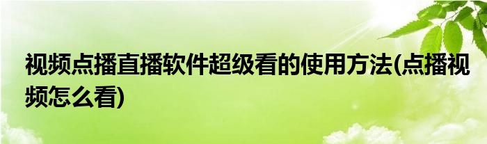 視頻點播直播軟件超級看的使用方法(點播視頻怎么看)