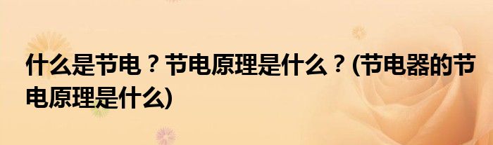 什么是節(jié)電？節(jié)電原理是什么？(節(jié)電器的節(jié)電原理是什么)