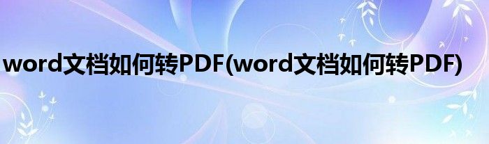 word文檔如何轉PDF(word文檔如何轉PDF)