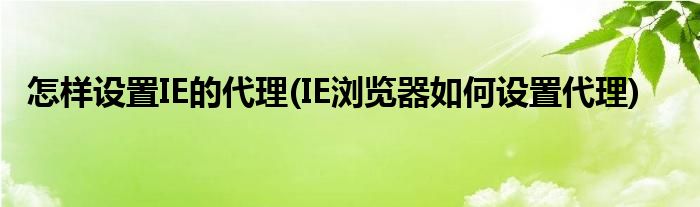 怎樣設(shè)置IE的代理(IE瀏覽器如何設(shè)置代理)