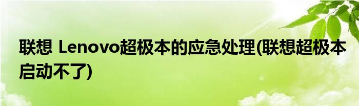 聯(lián)想 Lenovo超極本的應(yīng)急處理(聯(lián)想超極本啟動(dòng)不了)