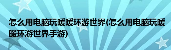 怎么用電腦玩暖暖環(huán)游世界(怎么用電腦玩暖暖環(huán)游世界手游)