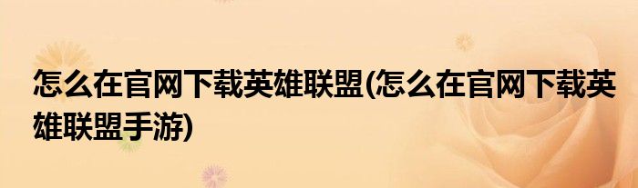 怎么在官網(wǎng)下載英雄聯(lián)盟(怎么在官網(wǎng)下載英雄聯(lián)盟手游)