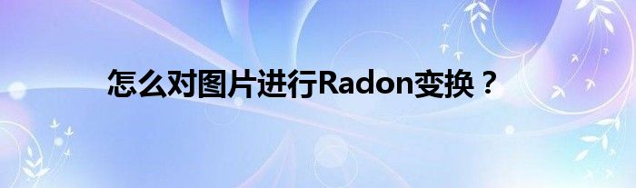 怎么對(duì)圖片進(jìn)行Radon變換？