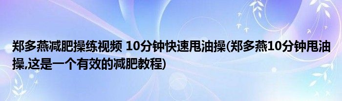 鄭多燕減肥操練視頻 10分鐘快速甩油操(鄭多燕10分鐘甩油操,這是一個(gè)有效的減肥教程)