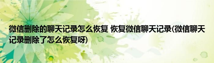 微信刪除的聊天記錄怎么恢復(fù) 恢復(fù)微信聊天記錄(微信聊天記錄刪除了怎么恢復(fù)呀)