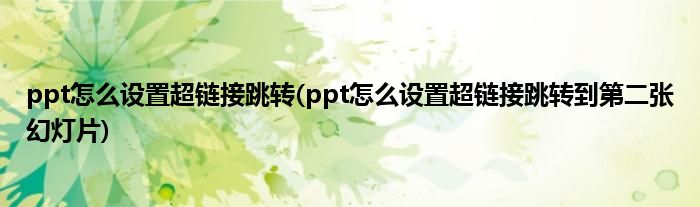 ppt怎么設(shè)置超鏈接跳轉(zhuǎn)(ppt怎么設(shè)置超鏈接跳轉(zhuǎn)到第二張幻燈片)