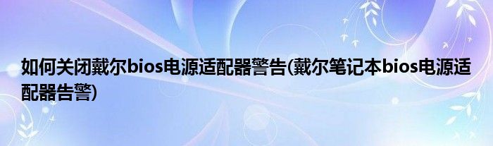 如何關閉戴爾bios電源適配器警告(戴爾筆記本bios電源適配器告警)