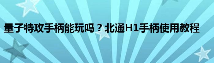 量子特攻手柄能玩嗎？北通H1手柄使用教程