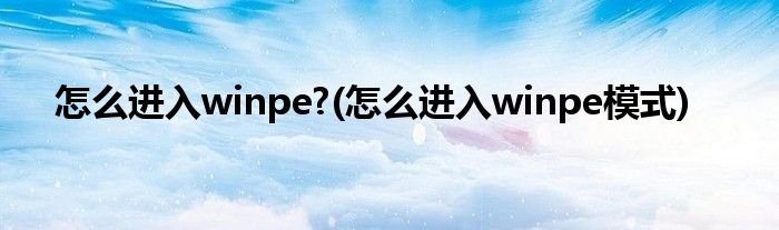 怎么進入winpe?(怎么進入winpe模式)