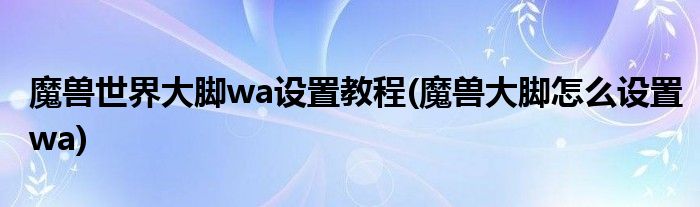 魔獸世界大腳wa設(shè)置教程(魔獸大腳怎么設(shè)置wa)