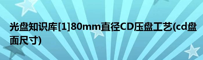 光盤知識(shí)庫[1]80mm直徑CD壓盤工藝(cd盤面尺寸)