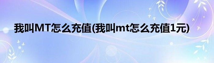 我叫MT怎么充值(我叫mt怎么充值1元)