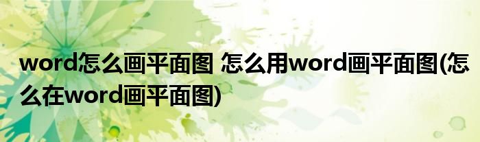 word怎么畫平面圖 怎么用word畫平面圖(怎么在word畫平面圖)