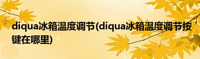 diqua冰箱溫度調(diào)節(jié)(diqua冰箱溫度調(diào)節(jié)按鍵在哪里)