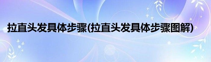 拉直頭發(fā)具體步驟(拉直頭發(fā)具體步驟圖解)