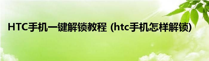 HTC手機一鍵解鎖教程 (htc手機怎樣解鎖)