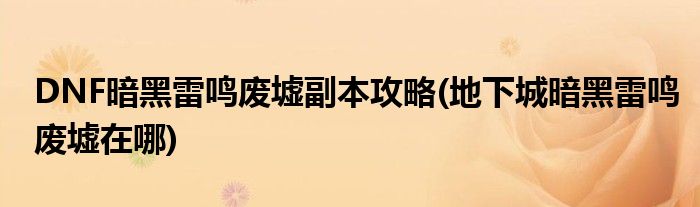 DNF暗黑雷鳴廢墟副本攻略(地下城暗黑雷鳴廢墟在哪)