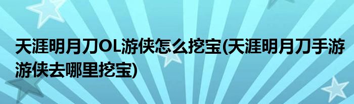 天涯明月刀OL游俠怎么挖寶(天涯明月刀手游游俠去哪里挖寶)