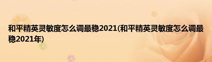 和平精英靈敏度怎么調(diào)最穩(wěn)2021(和平精英靈敏度怎么調(diào)最穩(wěn)2021年)