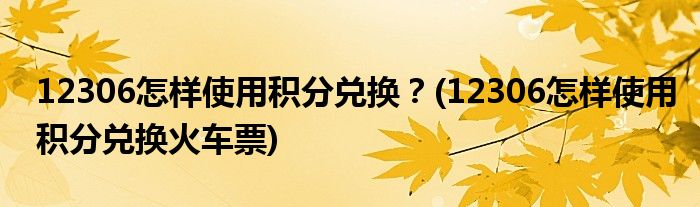 12306怎樣使用積分兌換？(12306怎樣使用積分兌換火車(chē)票)