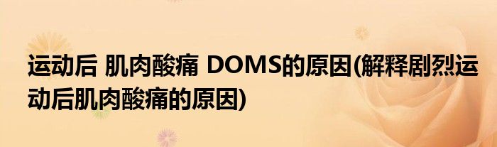 運動后 肌肉酸痛 DOMS的原因(解釋劇烈運動后肌肉酸痛的原因)