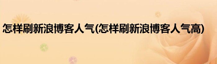 怎樣刷新浪博客人氣(怎樣刷新浪博客人氣高)