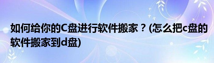 如何給你的C盤進(jìn)行軟件搬家？(怎么把c盤的軟件搬家到d盤)