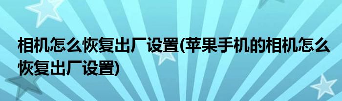 相機(jī)怎么恢復(fù)出廠設(shè)置(蘋(píng)果手機(jī)的相機(jī)怎么恢復(fù)出廠設(shè)置)