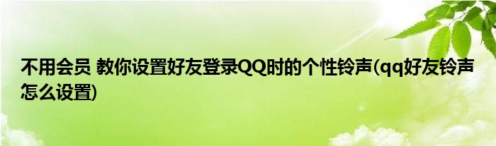 不用會員 教你設置好友登錄QQ時的個性鈴聲(qq好友鈴聲怎么設置)